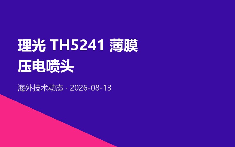 理光推出首款薄膜压电喷头 TH5241：1280 喷嘴 / 1200dpi，UV 平板高精小型化新方向